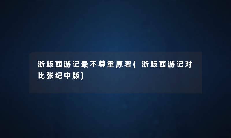 浙版西游记不尊重原著(浙版西游记对比张纪中版) 浙版西游记不尊重原著(浙版西游记对比张纪中版)