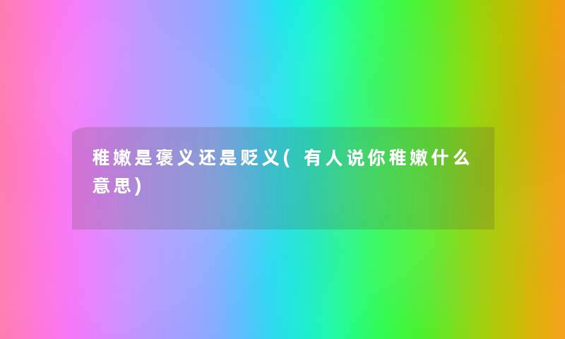 稚嫩是褒义还是贬义(有人说你稚嫩什么意思) 稚嫩是褒义还是贬义(有人说你稚嫩什么意思)