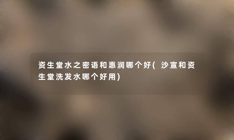 资生堂水之密语和惠润哪个好(沙宣和资生堂洗发水哪个好用) 资生堂水之密语和惠润哪个好(沙宣和资生堂洗发水哪个好用)