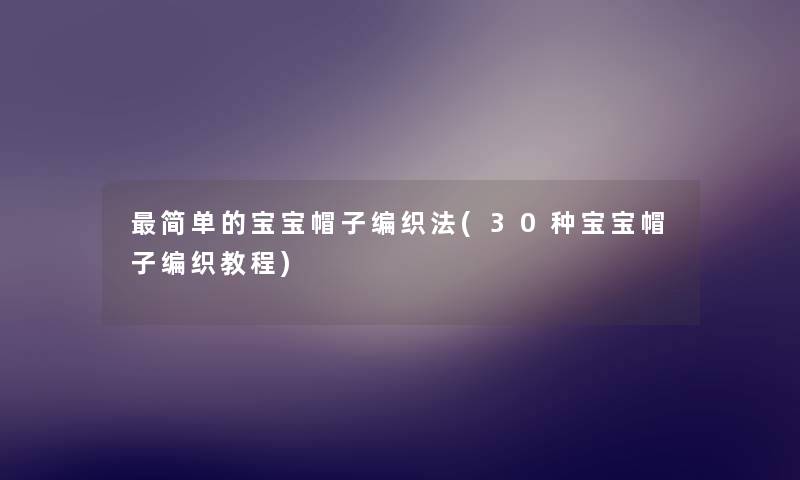 简单的宝宝帽子编织法(30种宝宝帽子编织教程)