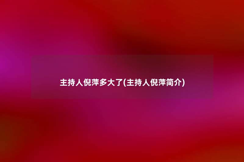 主持人倪萍多大了(主持人倪萍简介) 主持人倪萍多大了(主持人倪萍简介)