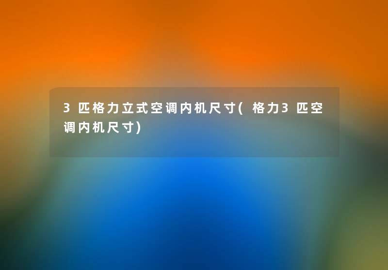 3匹格力立式空调内机尺寸(格力3匹空调内机尺寸) 3匹格力立式空调内机尺寸(格力3匹空调内机尺寸)