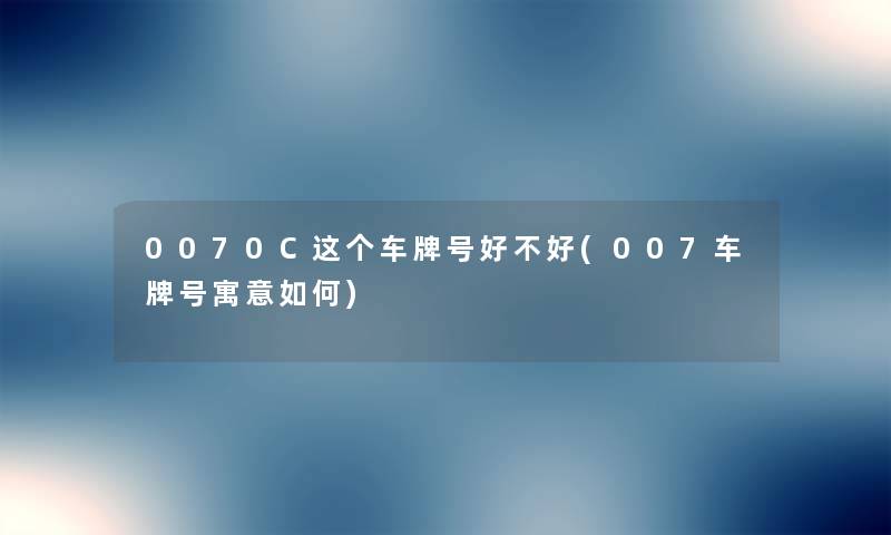 0070C这个车牌号好不好(007车牌号寓意如何)