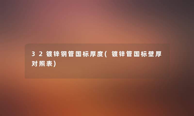 32镀锌钢管国标厚度(镀锌管国标壁厚对照表) 32镀锌钢管国标厚度(镀锌管国标壁厚对照表)