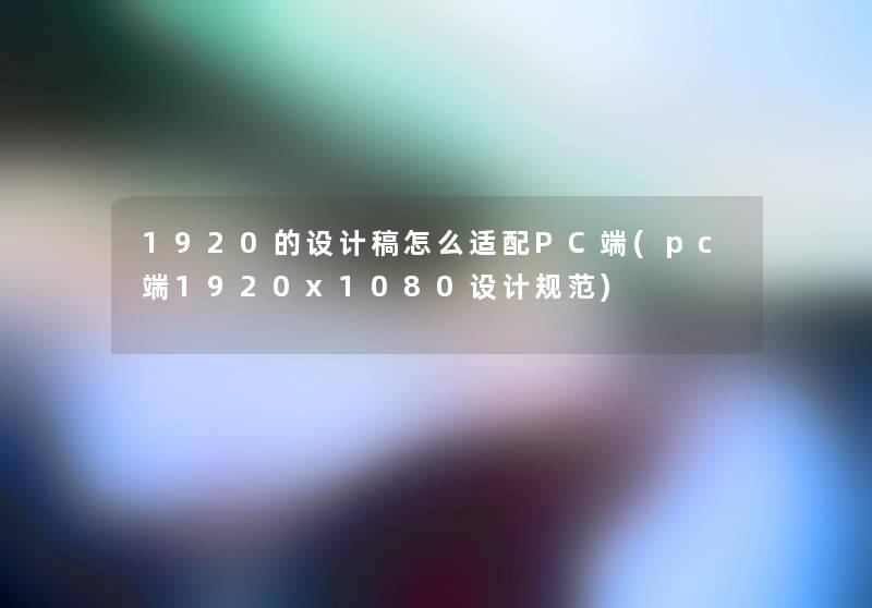 1920的设计稿怎么适配PC端(pc端1920x1080设计规范) 1920的设计稿怎么适配PC端(pc端1920x1080设计规范)