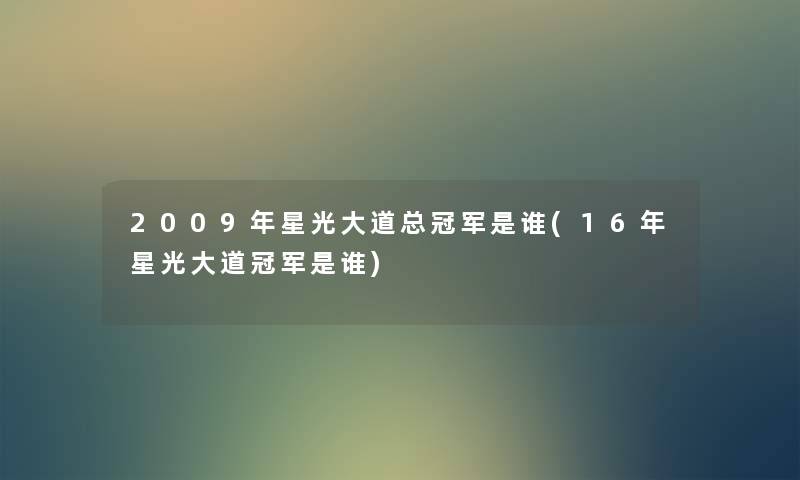 2009年星光大道总冠军是谁(16年星光大道冠军是谁) 2009年星光大道总冠军是谁(16年星光大道冠军是谁)