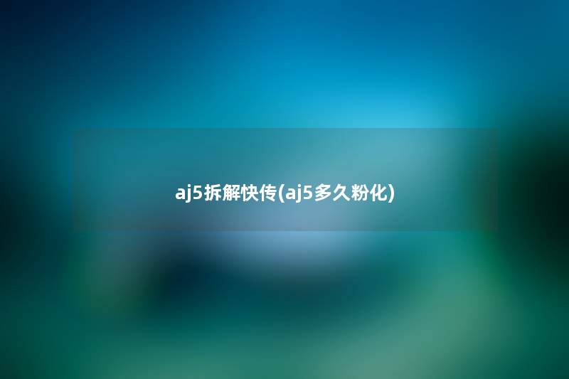 aj5拆解快传(aj5多久粉化) aj5拆解快传(aj5多久粉化)