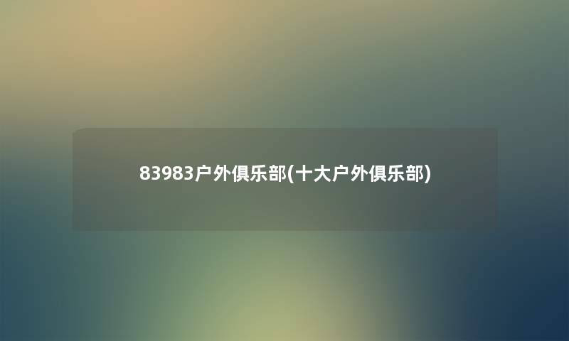 83983户外俱乐部(一些户外俱乐部) 83983户外俱乐部(一些户外俱乐部)