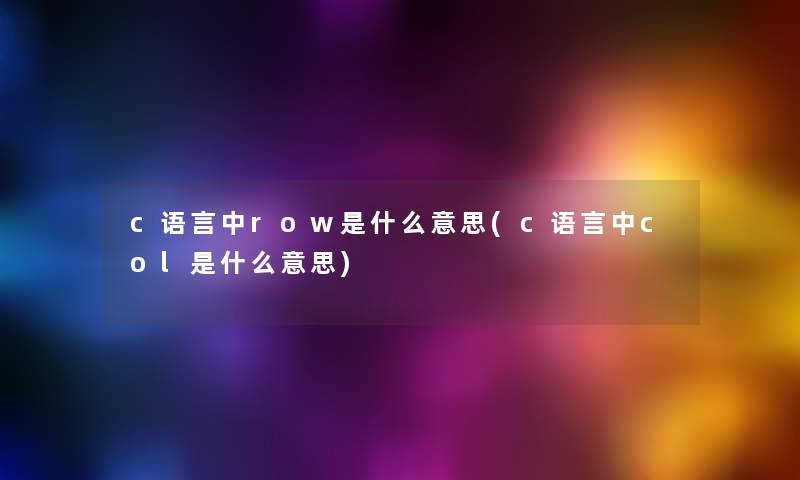 c语言中row是什么意思(c语言中col是什么意思) c语言中row是什么意思(c语言中col是什么意思)