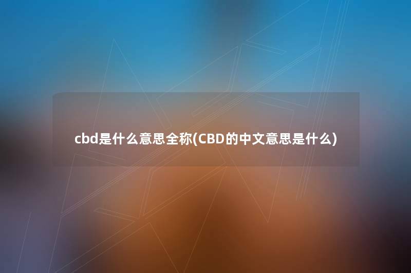 cbd是什么意思全称(CBD的中文意思是什么) cbd是什么意思全称(CBD的中文意思是什么)