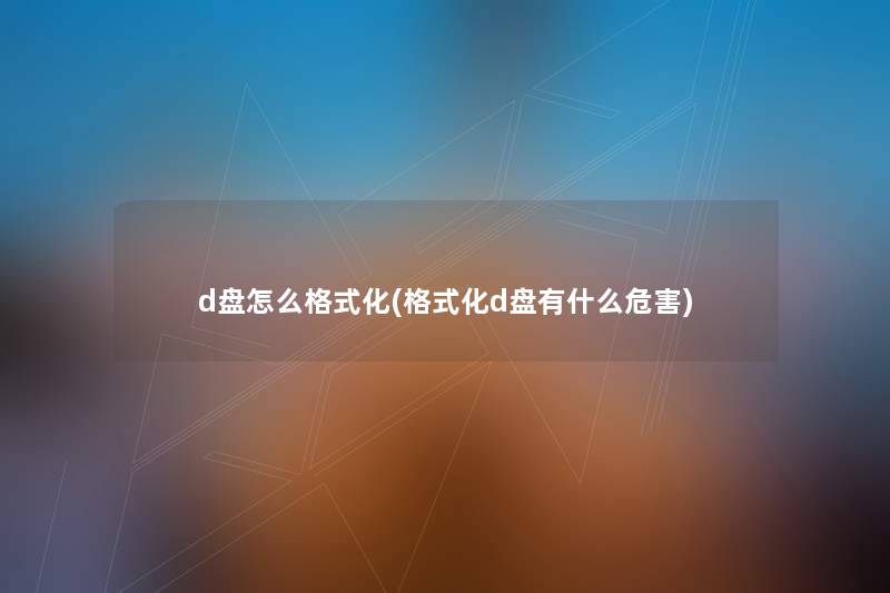 d盘怎么格式化(格式化d盘有什么危害) d盘怎么格式化(格式化d盘有什么危害)