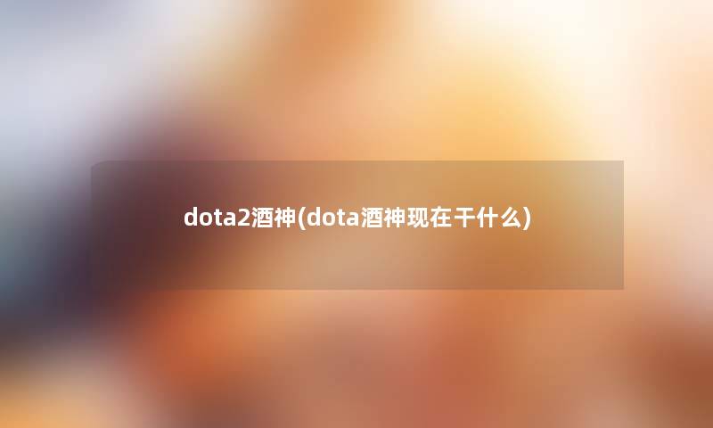 dota2酒神(dota酒神干什么) dota2酒神(dota酒神干什么)