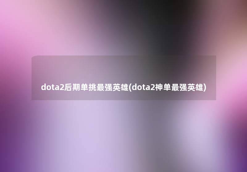 dota2后期单挑强英雄(dota2神单强英雄) dota2后期单挑强英雄(dota2神单强英雄)