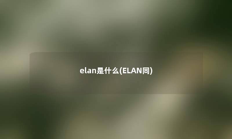 elan是什么(ELAN同) elan是什么(ELAN同)