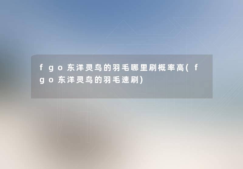 fgo东洋灵鸟的羽毛哪里刷概率高(fgo东洋灵鸟的羽毛速刷) fgo东洋灵鸟的羽毛哪里刷概率高(fgo东洋灵鸟的羽毛速刷)