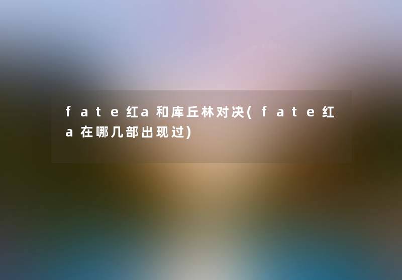fate红a和库丘林对决(fate红a在哪几部出现过) fate红a和库丘林对决(fate红a在哪几部出现过)