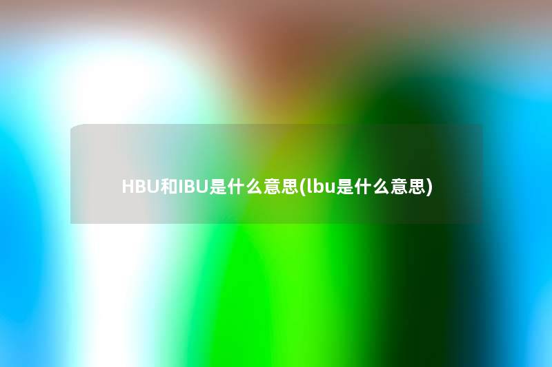 HBU和IBU是什么意思(lbu是什么意思) HBU和IBU是什么意思(lbu是什么意思)