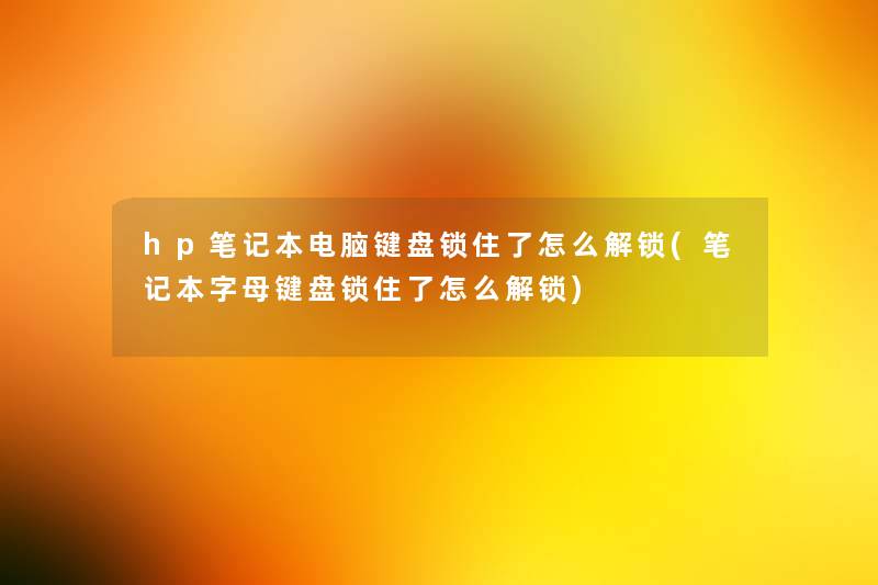 hp笔记本电脑键盘锁住了怎么解锁(笔记本字母键盘锁住了怎么解锁) hp笔记本电脑键盘锁住了怎么解锁(笔记本字母键盘锁住了怎么解锁)