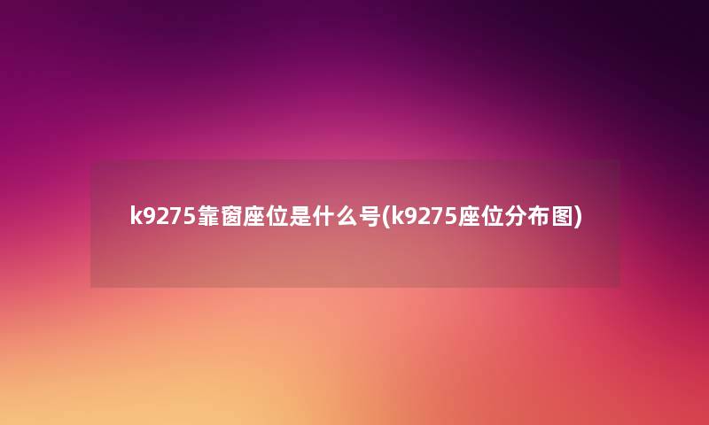 k9275靠窗座位是什么号(k9275座位分布图)