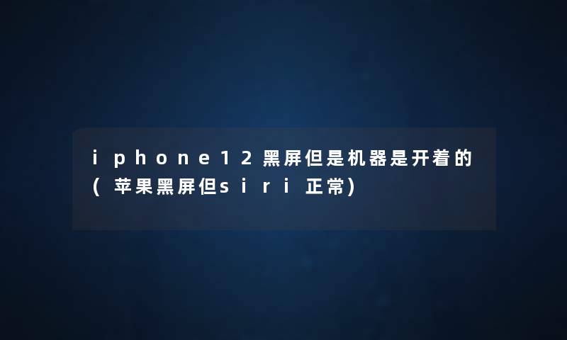 iphone12黑屏但是机器是开着的(苹果黑屏但siri正常) iphone12黑屏但是机器是开着的(苹果黑屏但siri正常)