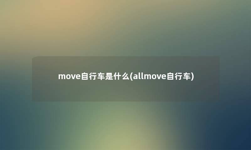 move自行车是什么(allmove自行车) move自行车是什么(allmove自行车)