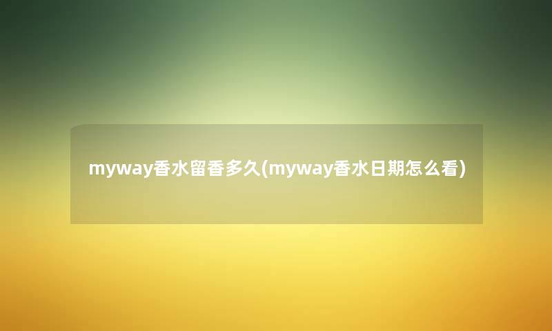 myway香水留香多久(myway香水日期怎么看) myway香水留香多久(myway香水日期怎么看)