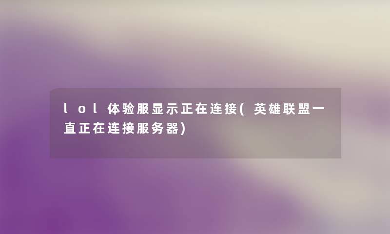 lol体验服显示正在连接(英雄联盟一直正在连接服务器)