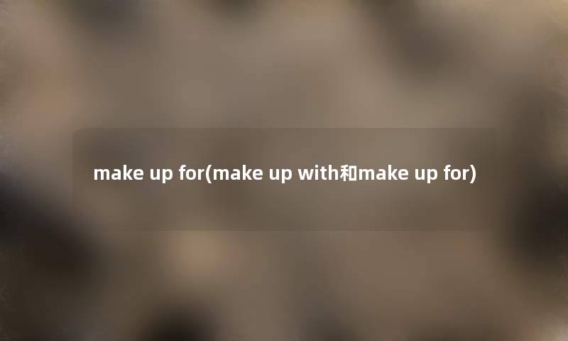 make up for(make up with和make up for) make up for(make up with和make up for)