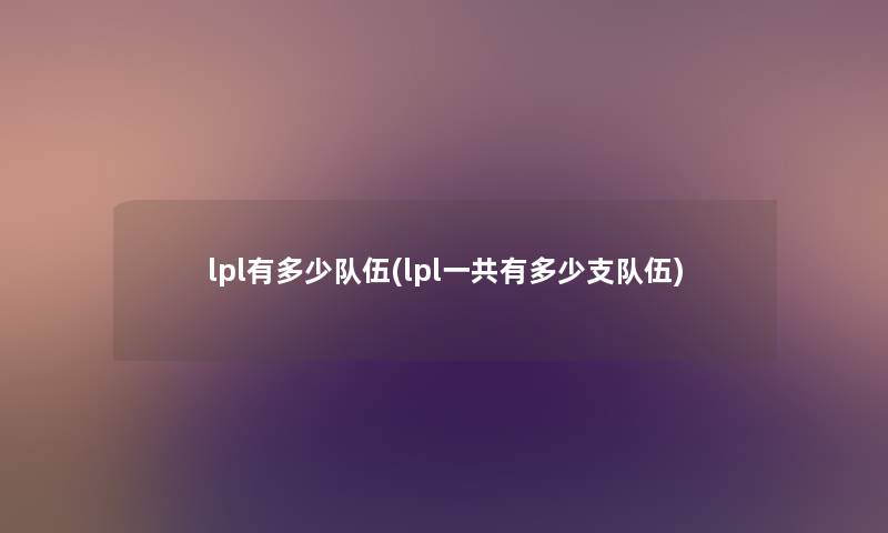 lpl有多少队伍(lpl一共有多少支队伍)