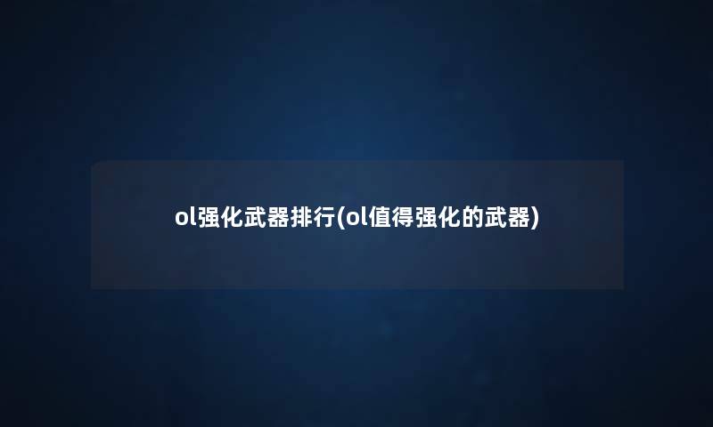 ol强化武器整理(ol强化的武器) ol强化武器整理(ol强化的武器)
