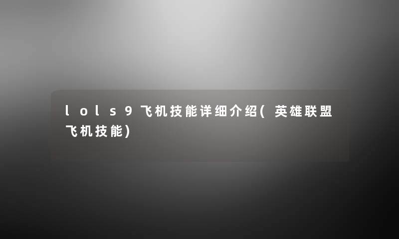 lols9飞机技能详细介绍(英雄联盟飞机技能)