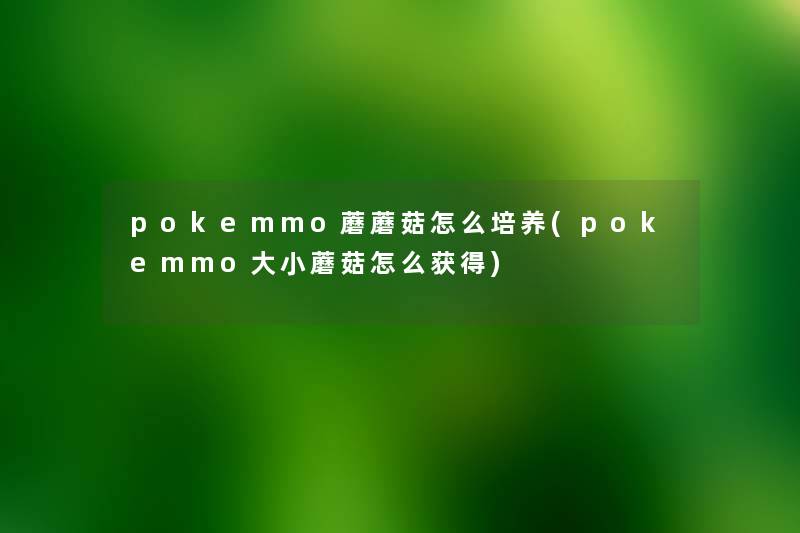pokemmo蘑蘑菇怎么培养(pokemmo大小蘑菇怎么获得) pokemmo蘑蘑菇怎么培养(pokemmo大小蘑菇怎么获得)