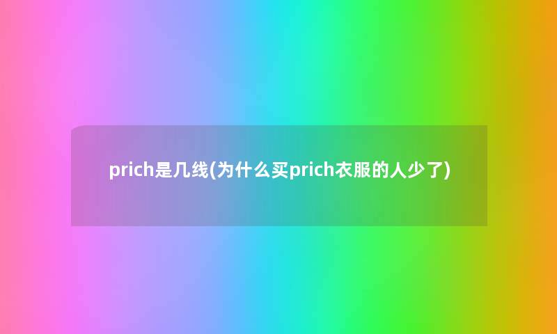 prich是几线(为什么买prich衣服的人少了) prich是几线(为什么买prich衣服的人少了)