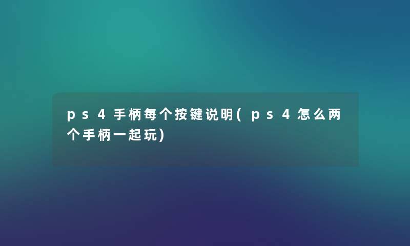 ps4手柄每个按键说明(ps4怎么两个手柄一起玩) ps4手柄每个按键说明(ps4怎么两个手柄一起玩)