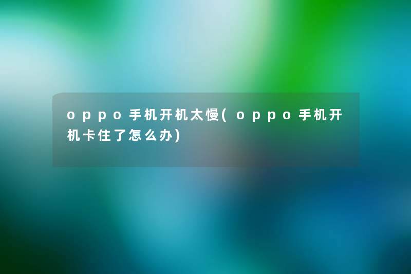 oppo手机开机太慢(oppo手机开机卡住了怎么办) oppo手机开机太慢(oppo手机开机卡住了怎么办)
