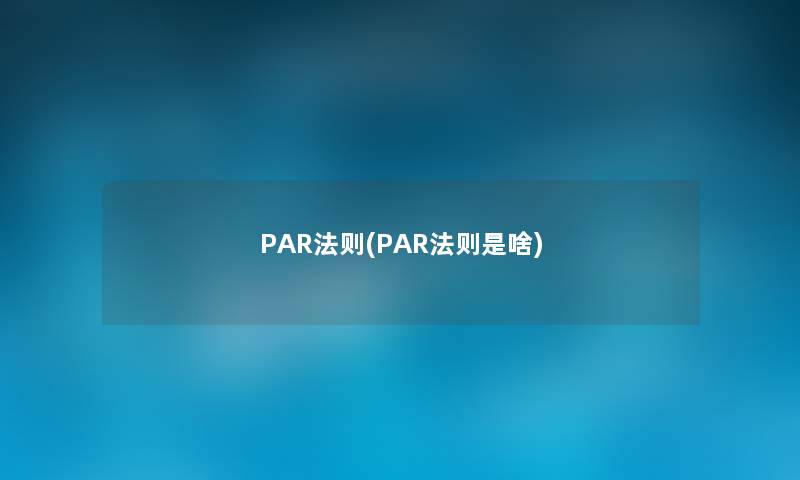PAR法则(PAR法则是啥) PAR法则(PAR法则是啥)