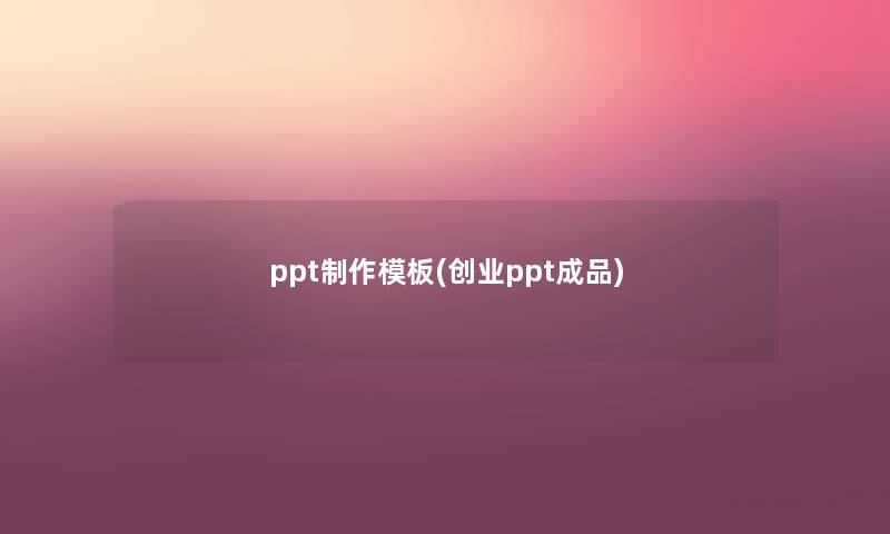 ppt制作模板(创业ppt成品) ppt制作模板(创业ppt成品)