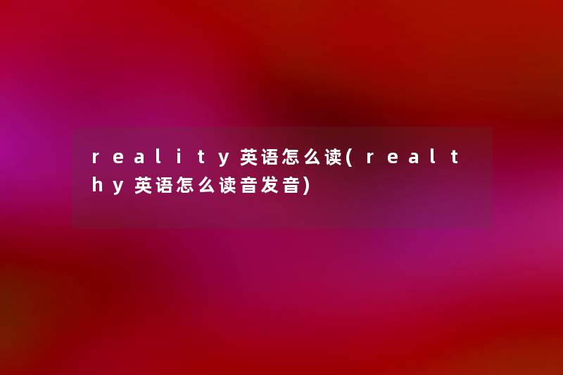 reality英语怎么读(realthy英语怎么读音发音) reality英语怎么读(realthy英语怎么读音发音)