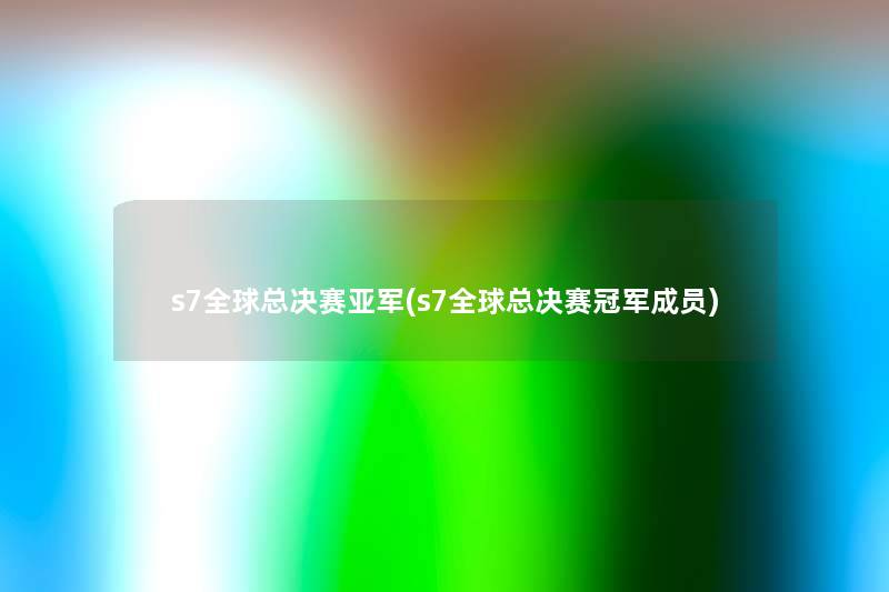 s7全球总决赛亚军(s7全球总决赛冠军成员) s7全球总决赛亚军(s7全球总决赛冠军成员)