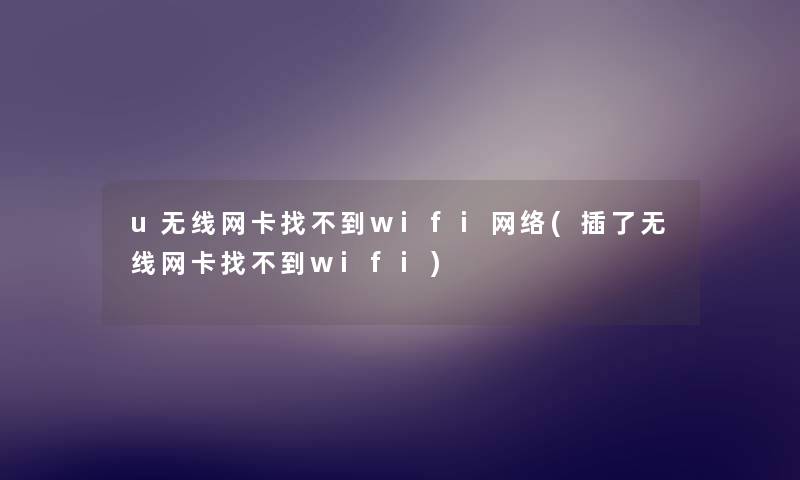 u无线网卡找不到wifi网络(插了无线网卡找不到wifi) u无线网卡找不到wifi网络(插了无线网卡找不到wifi)