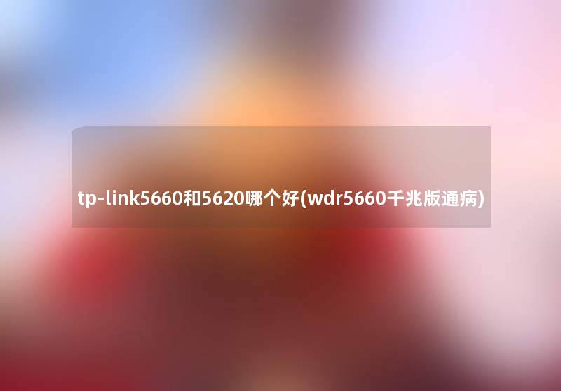 tp-link5660和5620哪个好(wdr5660千兆版通病) tp-link5660和5620哪个好(wdr5660千兆版通病)