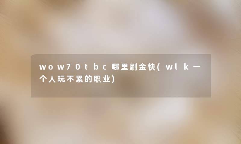 wow70tbc哪里刷金快(wlk一个人玩不累的职业) wow70tbc哪里刷金快(wlk一个人玩不累的职业)