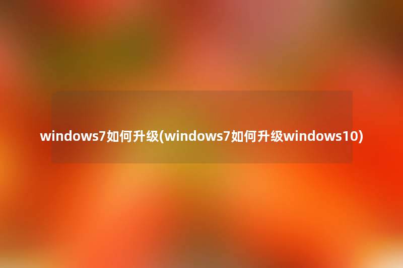 windows7如何升级(windows7如何升级windows10) windows7如何升级(windows7如何升级windows10)