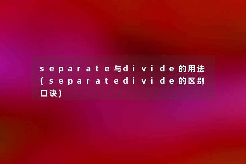 separate与pide的用法(separatepide的区别口诀) separate与pide的用法(separatepide的区别口诀)