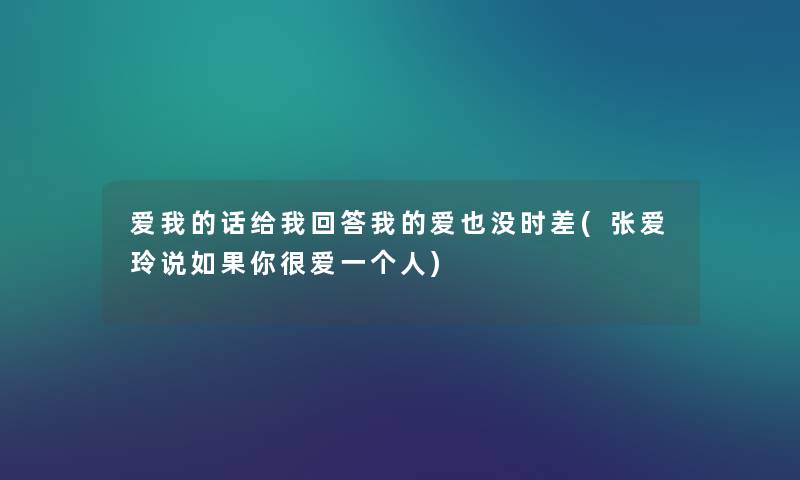爱我的话给我回答我的爱也没时差(张爱玲说如果你很爱一个人)