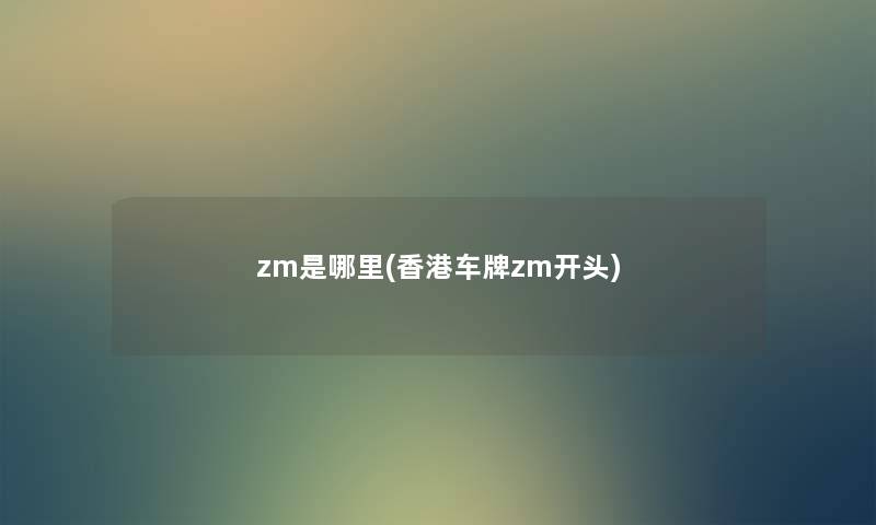 zm是哪里(香港车牌zm开头) zm是哪里(香港车牌zm开头)