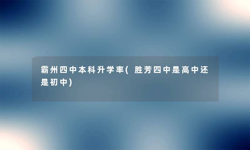 霸州四中本科升学率(胜芳四中是高中还是初中) 霸州四中本科升学率(胜芳四中是高中还是初中)
