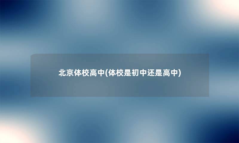 北京体校高中(体校是初中还是高中) 北京体校高中(体校是初中还是高中)