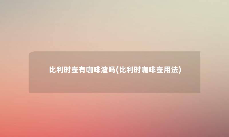 比利时壶有咖啡渣吗(比利时咖啡壶用法) 比利时壶有咖啡渣吗(比利时咖啡壶用法)