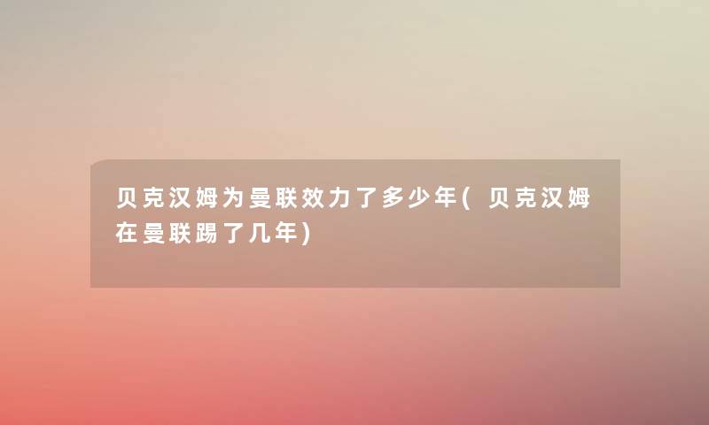 贝克汉姆为曼联效力了多少年(贝克汉姆在曼联踢了几年) 贝克汉姆为曼联效力了多少年(贝克汉姆在曼联踢了几年)